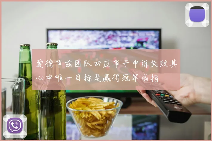 爱德华兹团队回应华子申诉失败其心中唯一目标是赢得冠军戒指