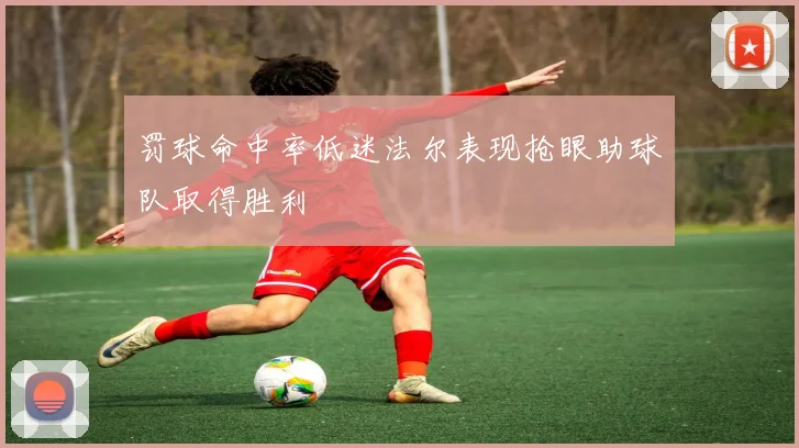罚球命中率低迷法尔表现抢眼助球队取得胜利