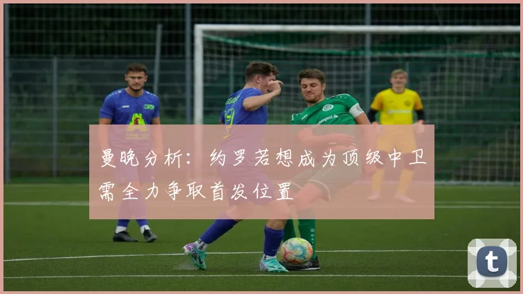 曼晚分析：约罗若想成为顶级中卫需全力争取首发位置