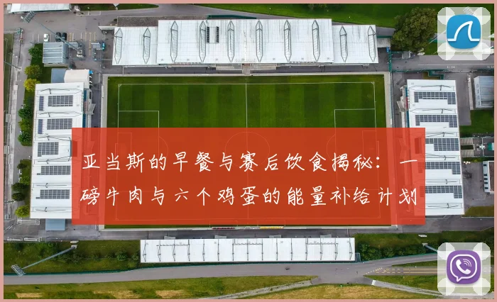 亚当斯的早餐与赛后饮食揭秘：一磅牛肉与六个鸡蛋的能量补给计划