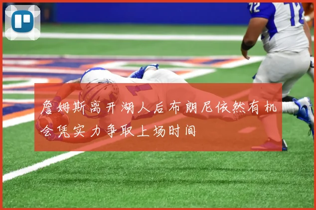 詹姆斯离开湖人后布朗尼依然有机会凭实力争取上场时间