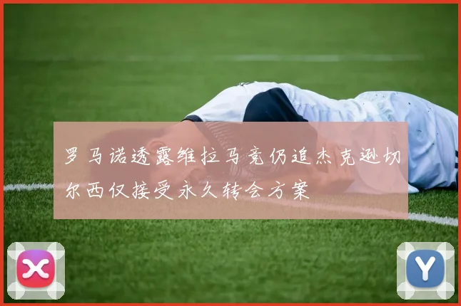罗马诺透露维拉马竞仍追杰克逊切尔西仅接受永久转会方案